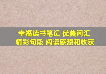 幸福读书笔记 优美词汇 精彩句段 阅读感想和收获